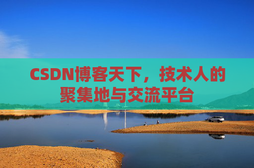 CSDN博客天下,技术人的聚集地与交流平台