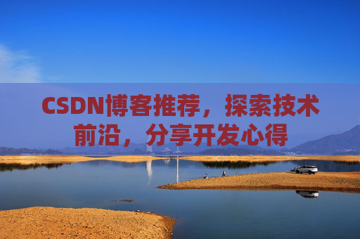 CSDN博客推荐,探索技术前沿,分享开发心得